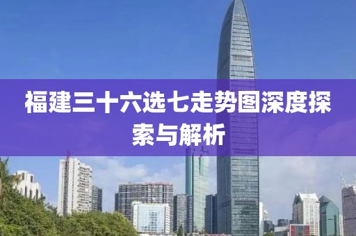 福建三十六选七走势图深度探索与解析