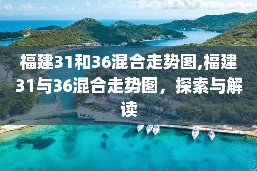 福建31和36混合走势图,福建31与36混合走势图，探索与解读