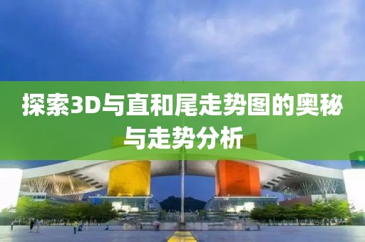 探索3D与直和尾走势图的奥秘与走势分析