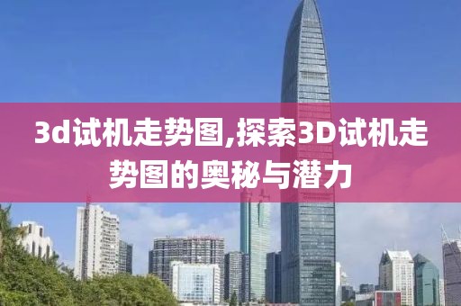 3d试机走势图,探索3D试机走势图的奥秘与潜力