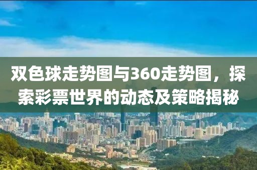 双色球走势图与360走势图，探索彩票世界的动态及策略揭秘